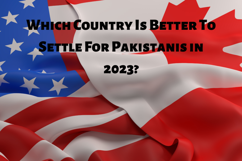 Canada VS USA: Which Country Is Better To Settle For Pakistanis in 2023?